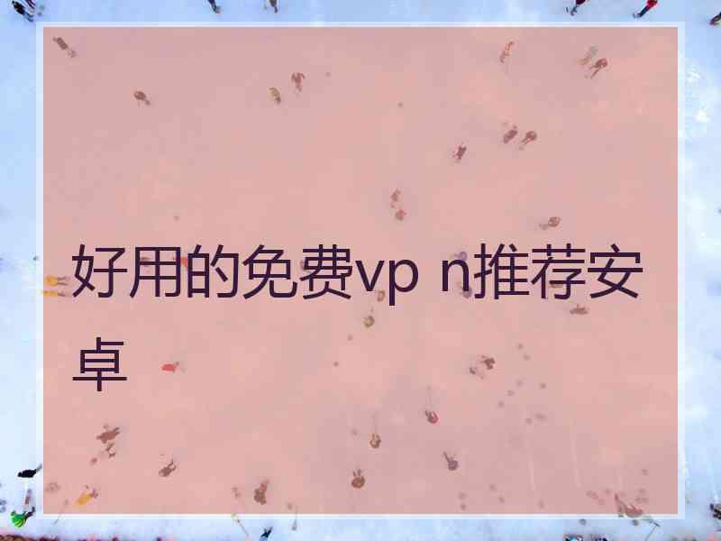 好用的免费vp n推荐安卓