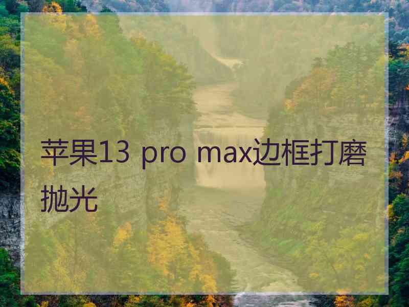 苹果13 pro max边框打磨抛光