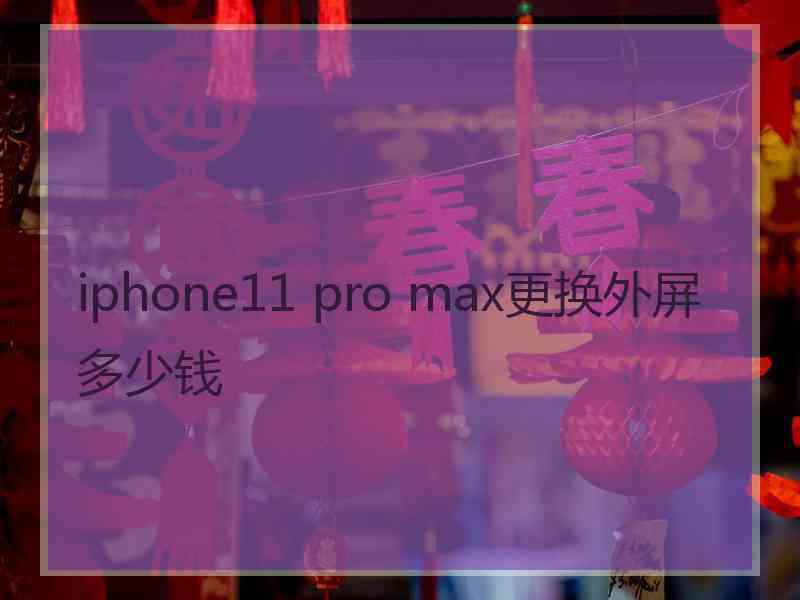 iphone11 pro max更换外屏多少钱