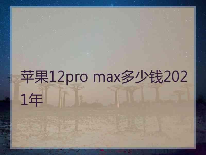 苹果12pro max多少钱2021年