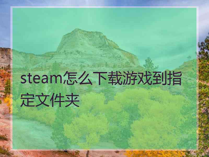 steam怎么下载游戏到指定文件夹