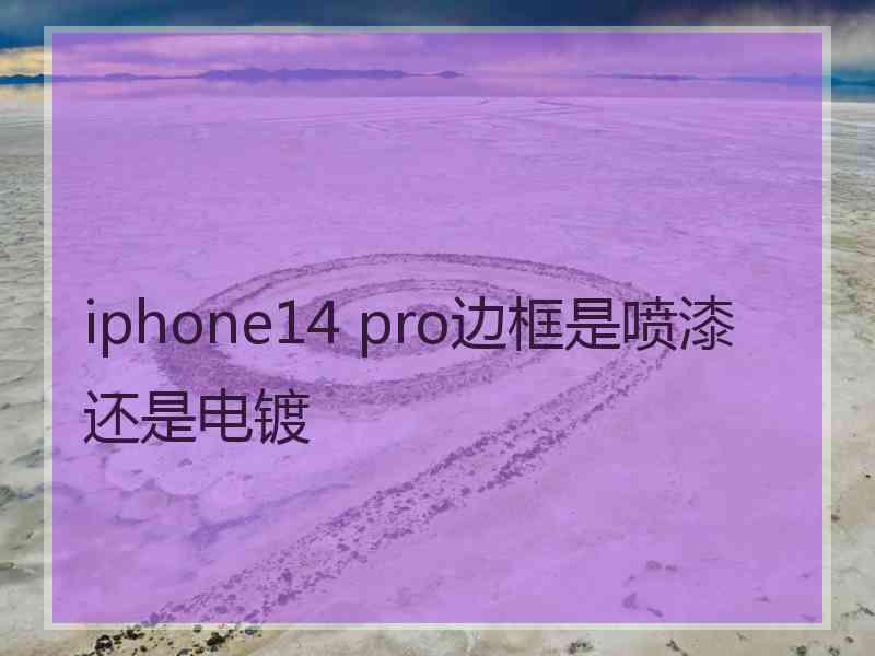 iphone14 pro边框是喷漆还是电镀