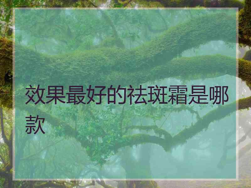 效果最好的祛斑霜是哪款