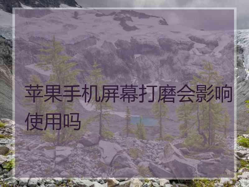 苹果手机屏幕打磨会影响使用吗