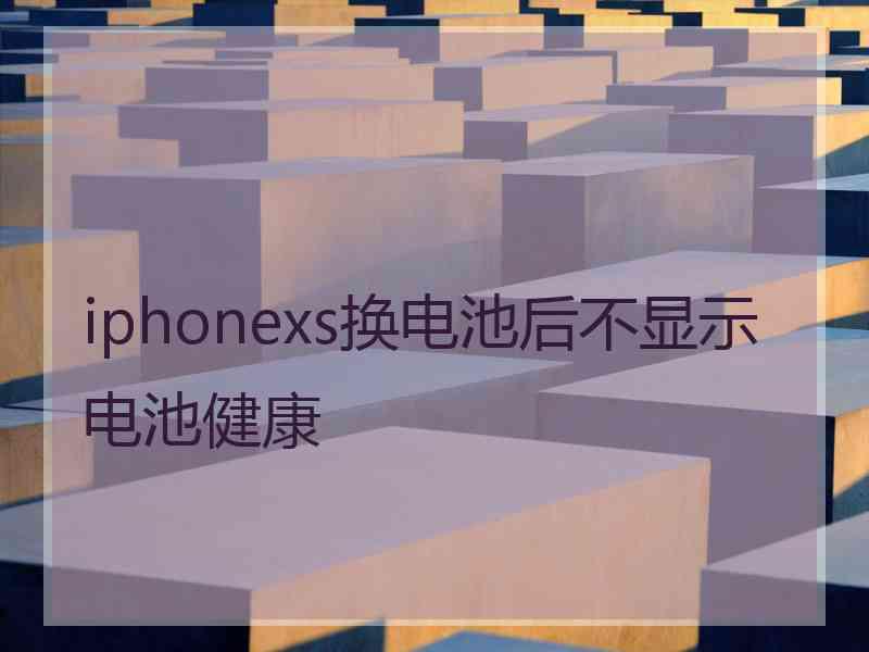 iphonexs换电池后不显示电池健康