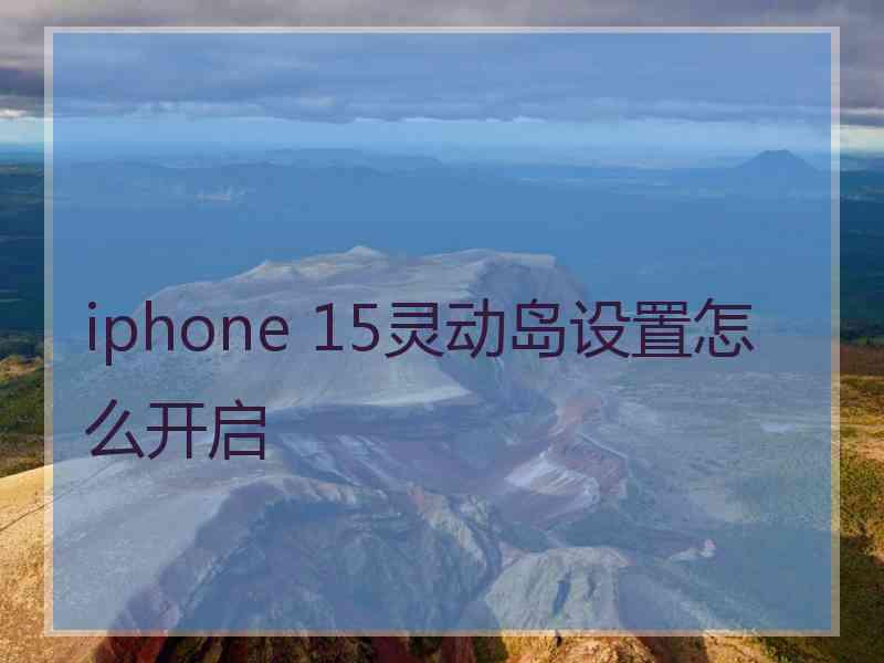 iphone 15灵动岛设置怎么开启