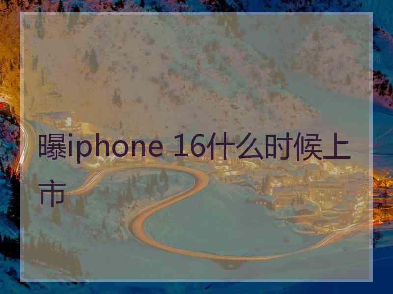 曝iphone 16什么时候上市