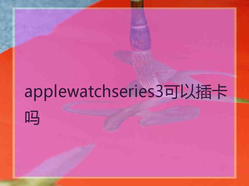 applewatchseries3可以插卡吗