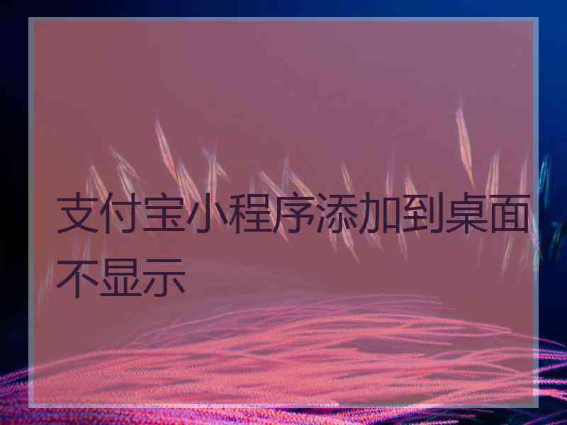 支付宝小程序添加到桌面不显示