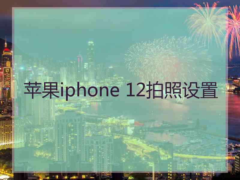 苹果iphone 12拍照设置