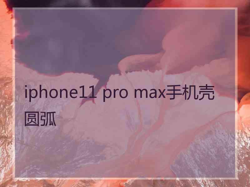 iphone11 pro max手机壳圆弧