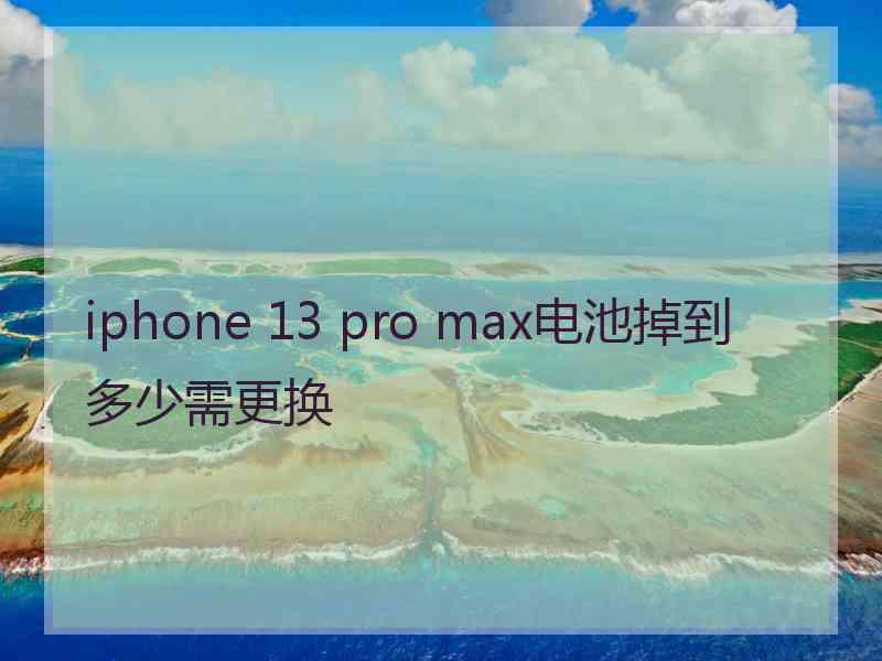 iphone 13 pro max电池掉到多少需更换