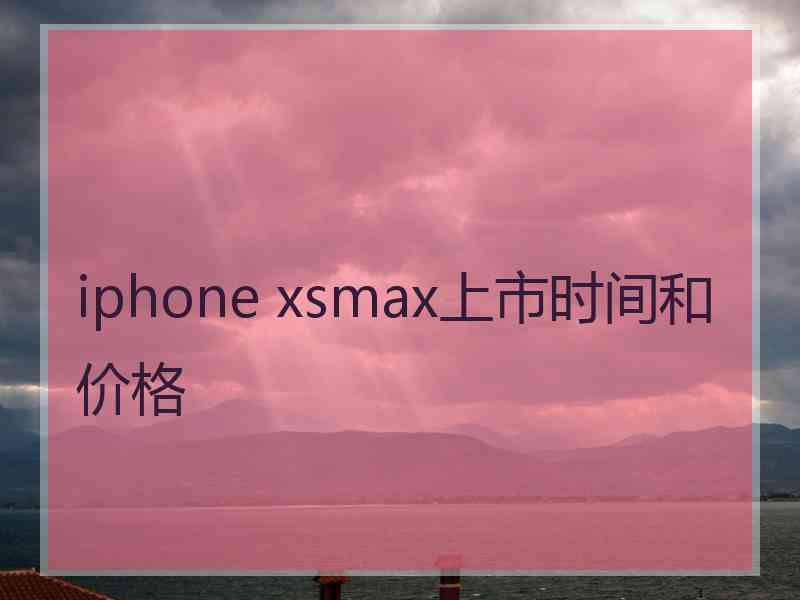 iphone xsmax上市时间和价格