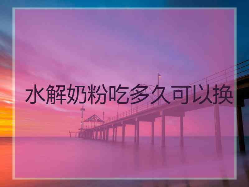 水解奶粉吃多久可以换