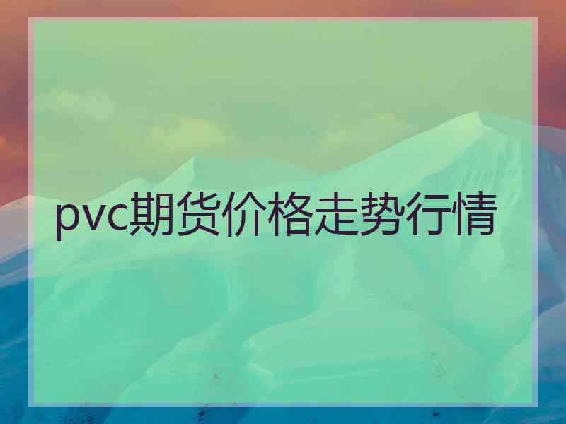 pvc期货价格走势行情