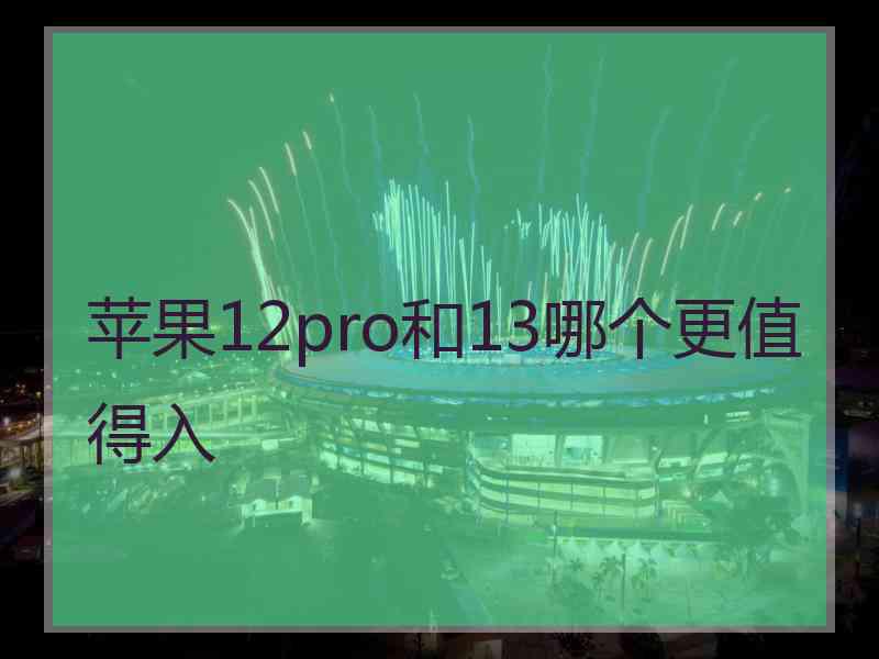 苹果12pro和13哪个更值得入