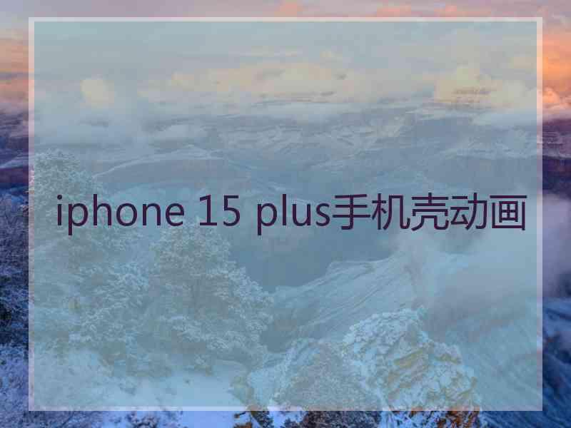 iphone 15 plus手机壳动画