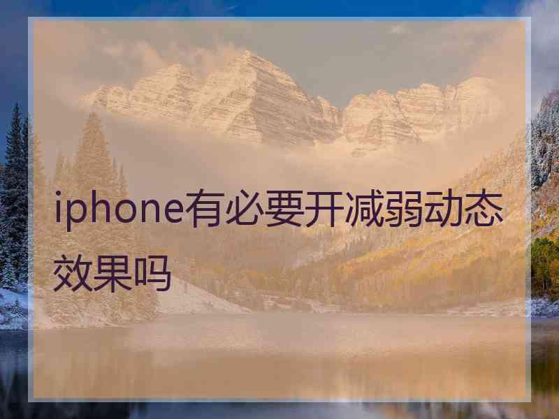 iphone有必要开减弱动态效果吗