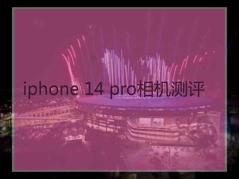 iphone 14 pro相机测评