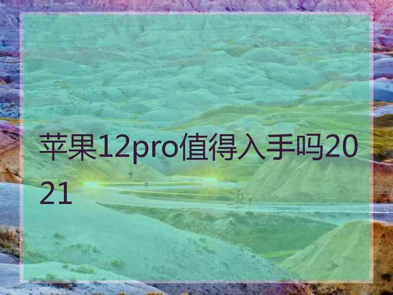 苹果12pro值得入手吗2021