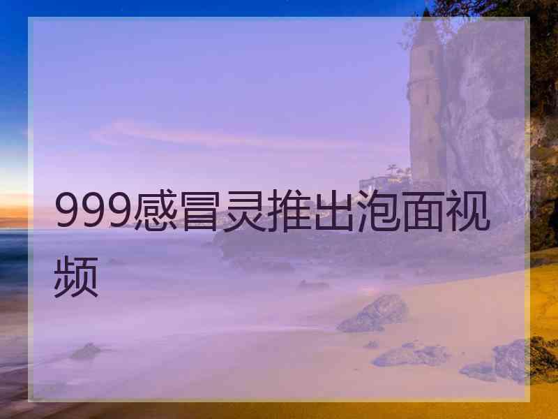 999感冒灵推出泡面视频