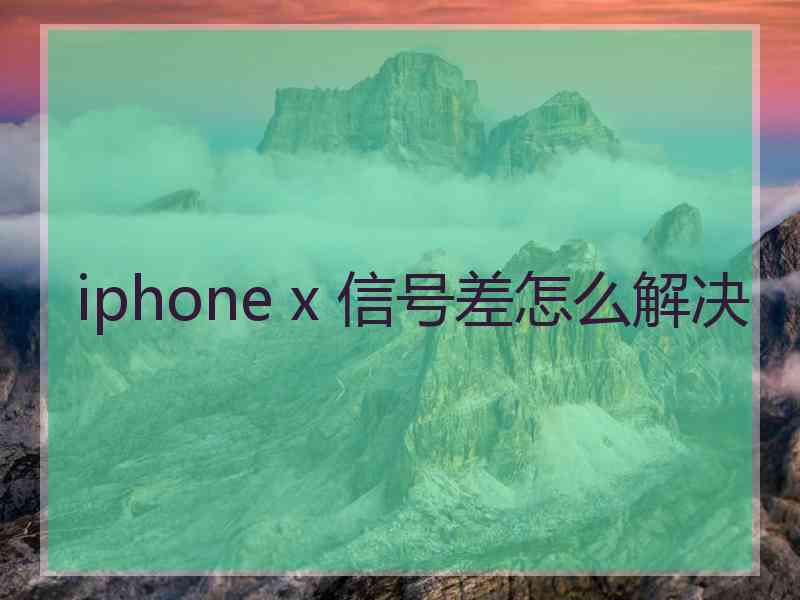 iphone x 信号差怎么解决