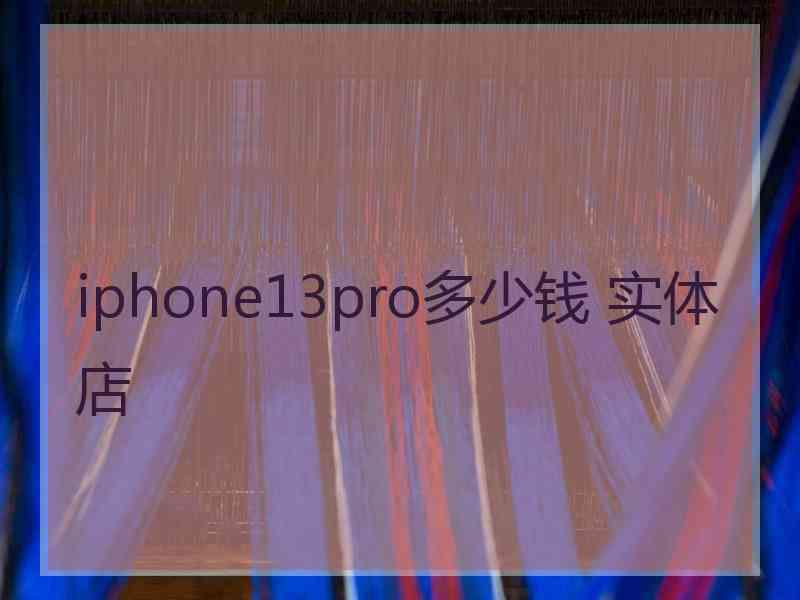 iphone13pro多少钱 实体店