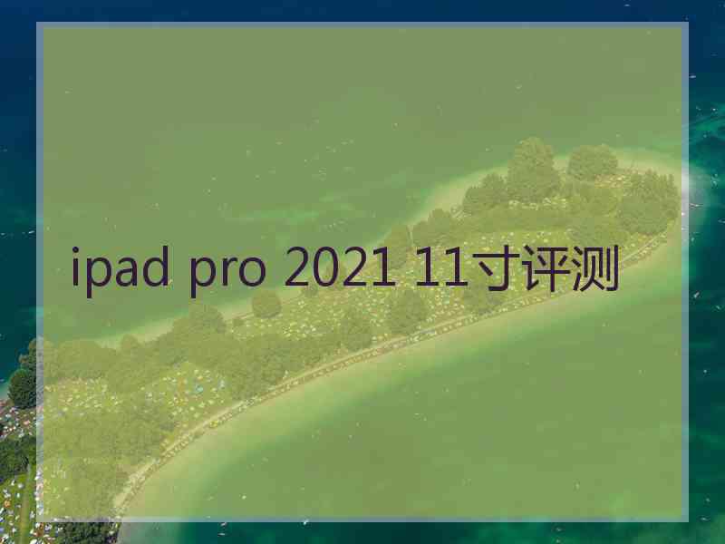 ipad pro 2021 11寸评测