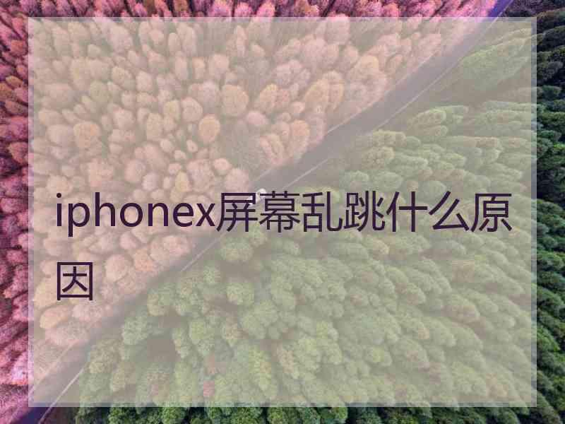 iphonex屏幕乱跳什么原因