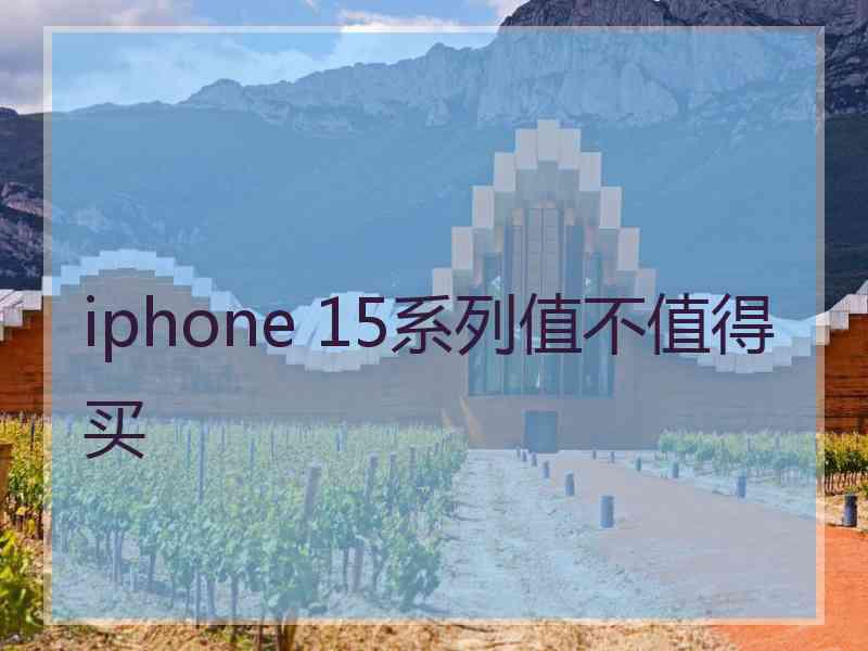 iphone 15系列值不值得买