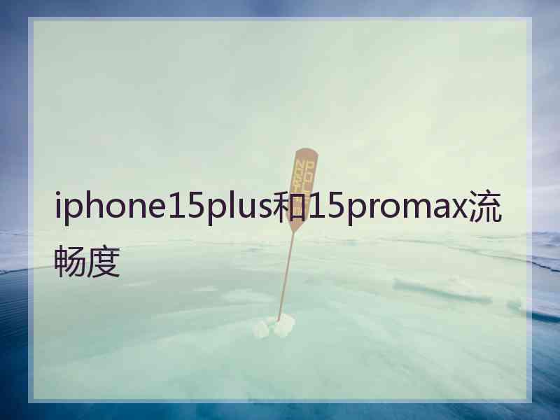 iphone15plus和15promax流畅度