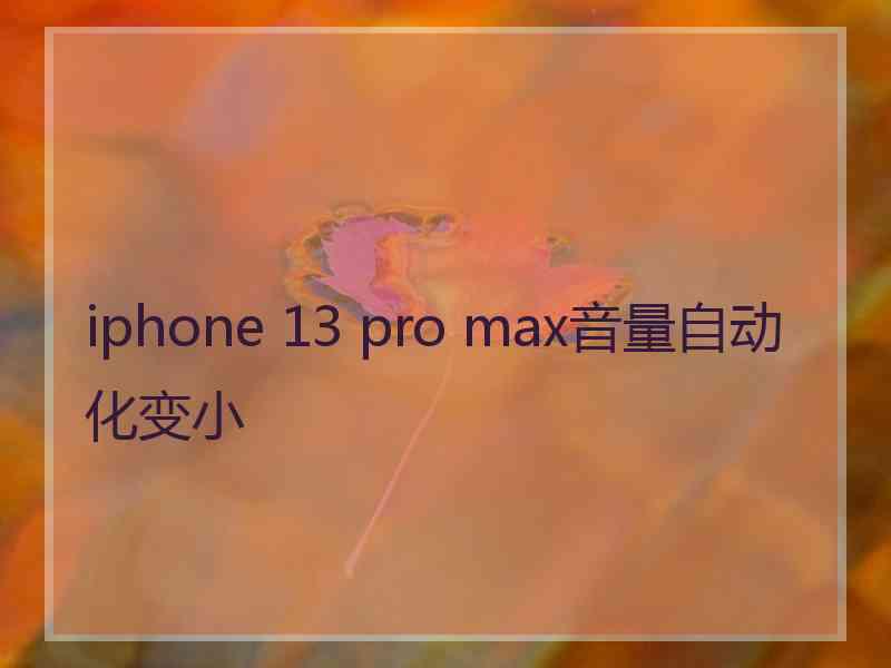 iphone 13 pro max音量自动化变小