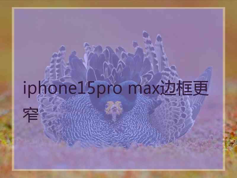 iphone15pro max边框更窄