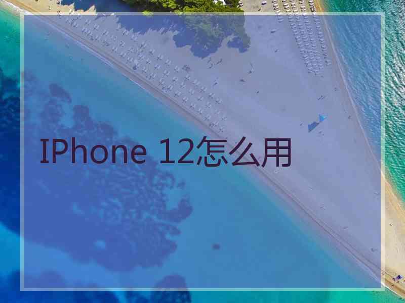 IPhone 12怎么用