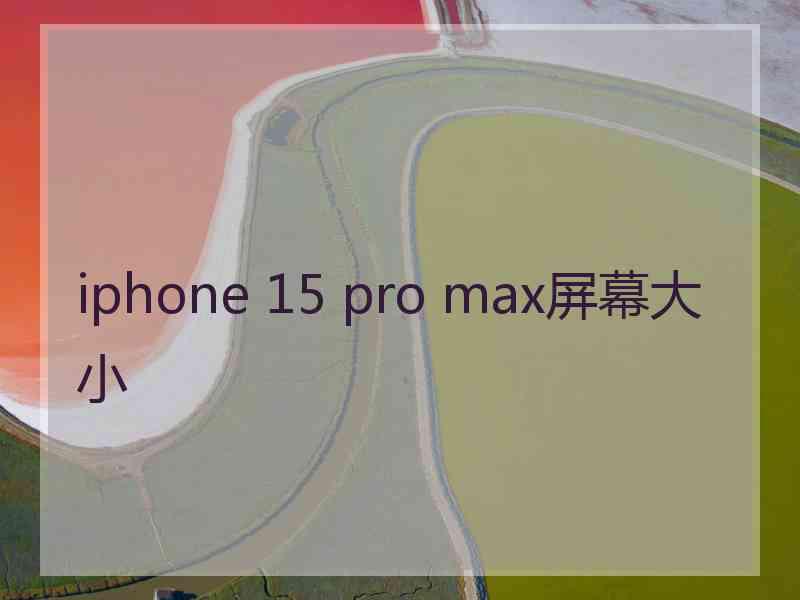 iphone 15 pro max屏幕大小