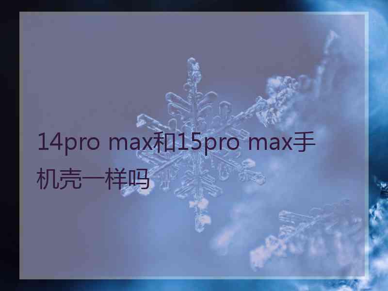 14pro max和15pro max手机壳一样吗