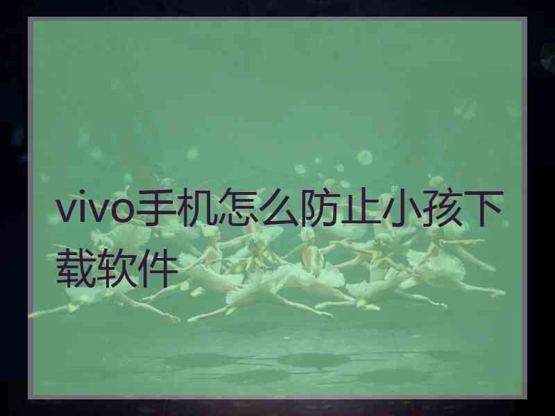 vivo手机怎么防止小孩下载软件