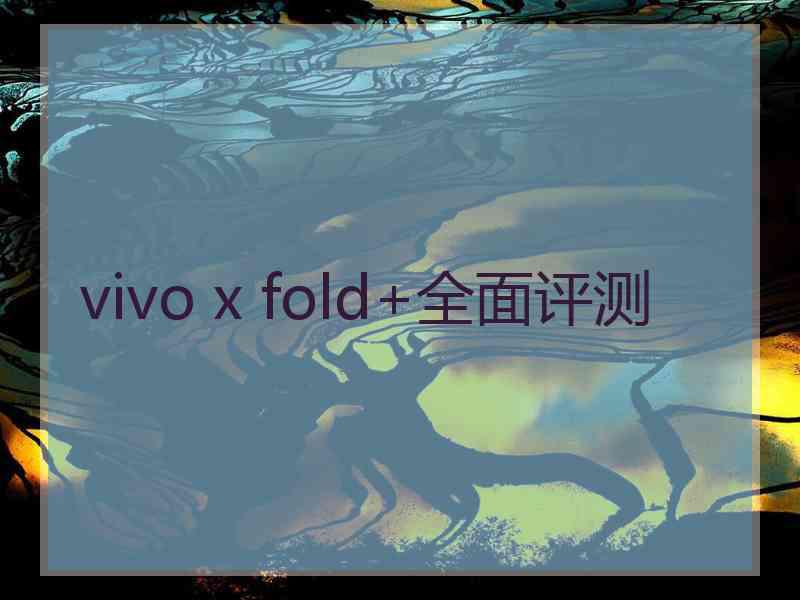 vivo x fold+全面评测