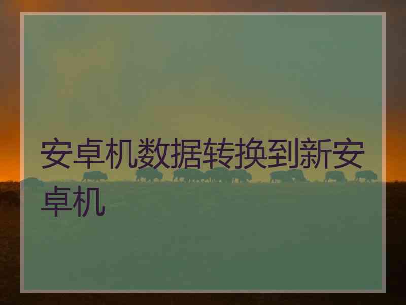 安卓机数据转换到新安卓机