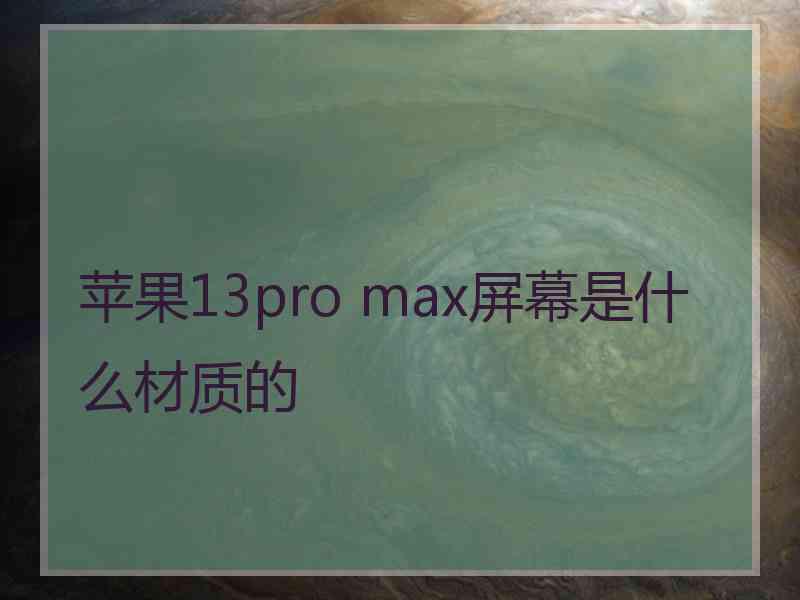 苹果13pro max屏幕是什么材质的