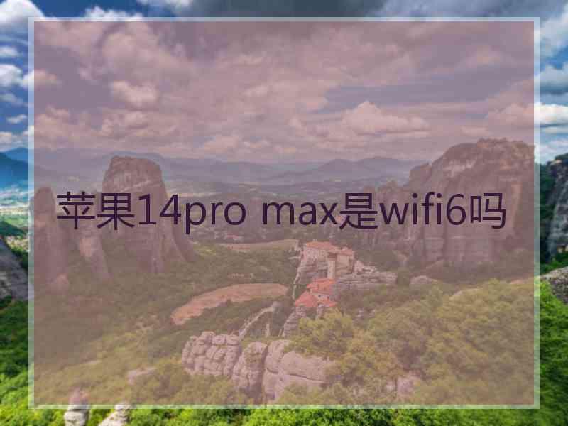 苹果14pro max是wifi6吗