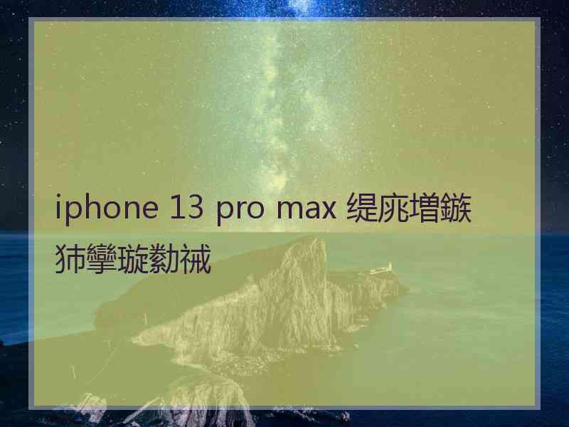 iphone 13 pro max 缇庣増鏃犻攣璇勬祴