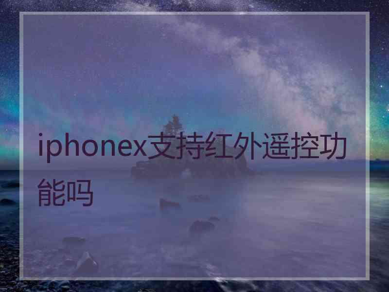 iphonex支持红外遥控功能吗