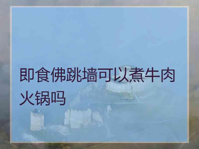 即食佛跳墙可以煮牛肉火锅吗