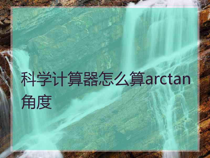 科学计算器怎么算arctan角度