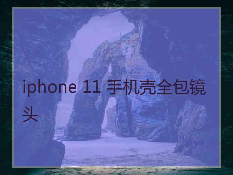 iphone 11 手机壳全包镜头