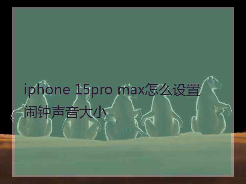 iphone 15pro max怎么设置闹钟声音大小