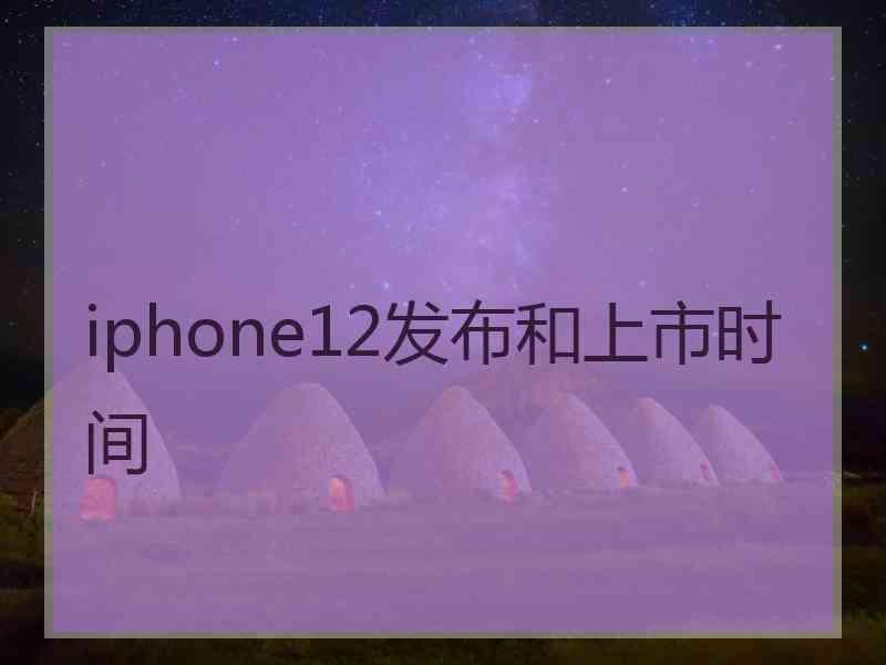 iphone12发布和上市时间