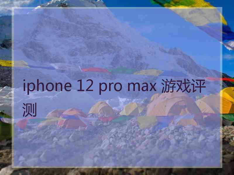 iphone 12 pro max 游戏评测