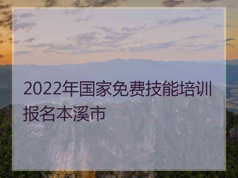 2022年国家免费技能培训报名本溪市